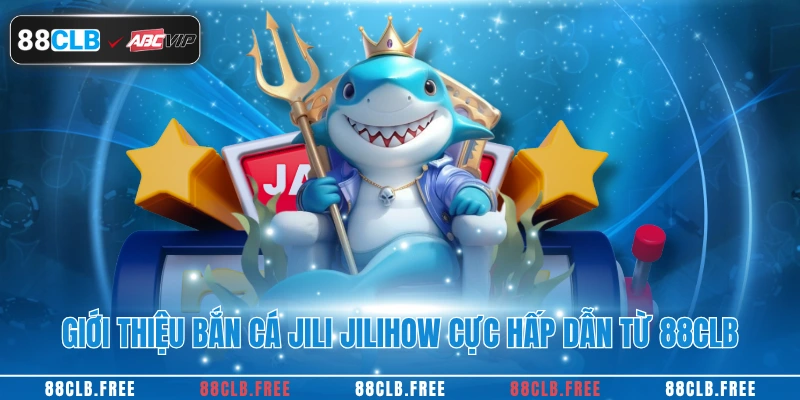 Bắn Cá Jili Jilihow Đỉnh Cao 2025 Hấp Dẫn Tại 88CLB 2 Giới thiệu bắn cá Jili Jilihow cực hấp dẫn từ 88CLB