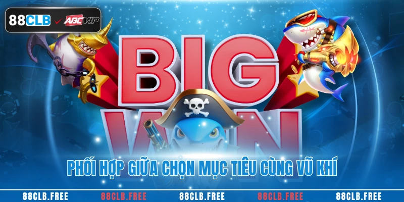 Bắn Cá H5 88CLB - Trải Nghiệm Giải Trí Đổi Thưởng 2025 4 Phối hợp giữa chọn mục tiêu cùng vũ khí